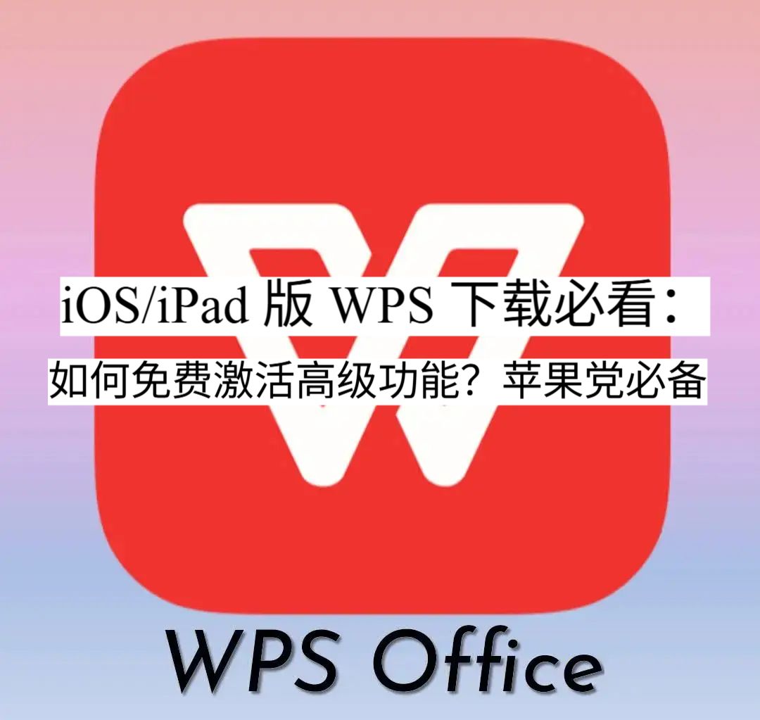iOS/iPad 版 WPS 官网必看：如何免费激活高级功能？苹果党必备。